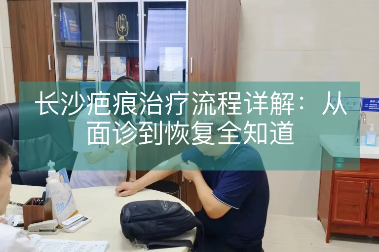 长沙疤痕治疗流程详解：从面诊到恢复全知道