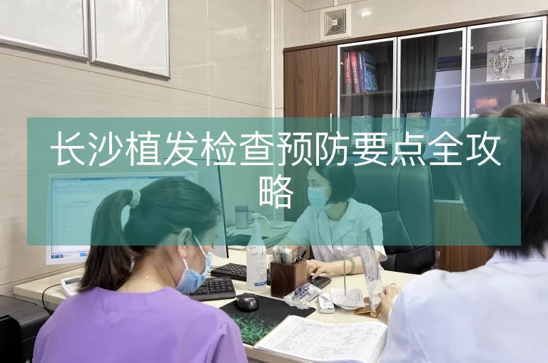 长沙植发检查预防要点全攻略