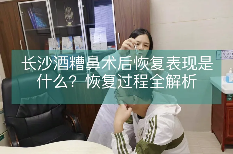 长沙酒糟鼻术后恢复表现是什么？恢复过程全解析