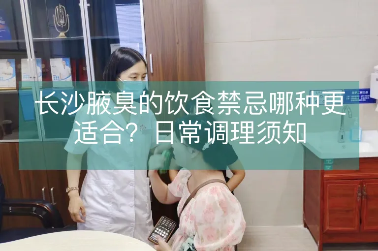 长沙腋臭的饮食禁忌哪种更适合？日常调理须知