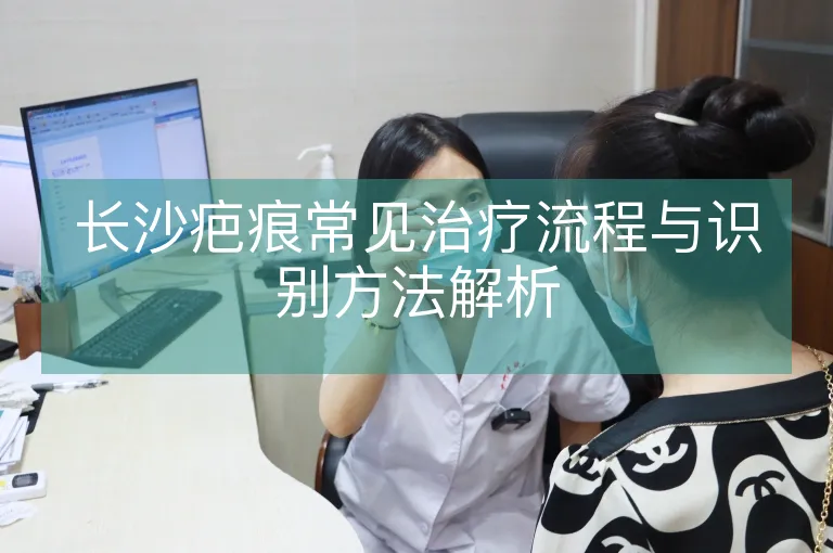 长沙疤痕常见治疗流程与识别方法解析