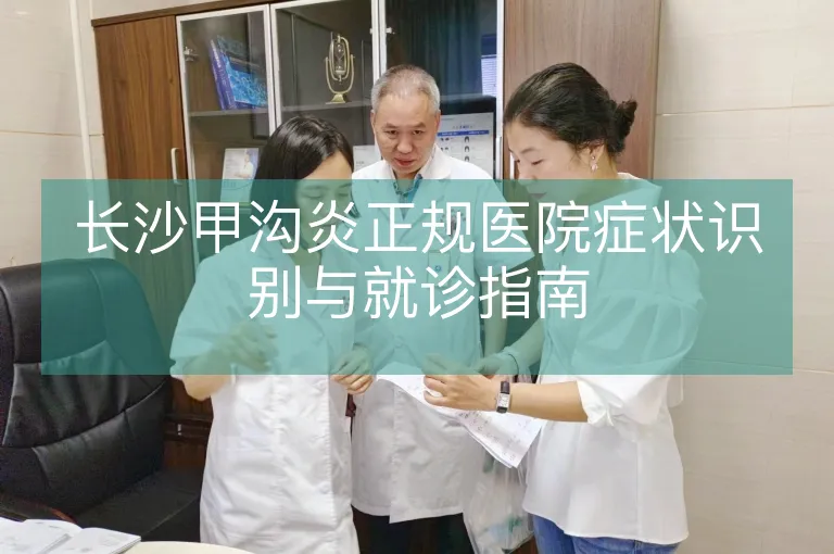 长沙甲沟炎正规医院症状识别与就诊指南
