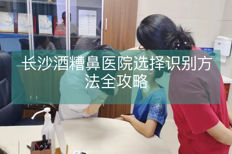 长沙酒糟鼻医院选择识别方法全攻略