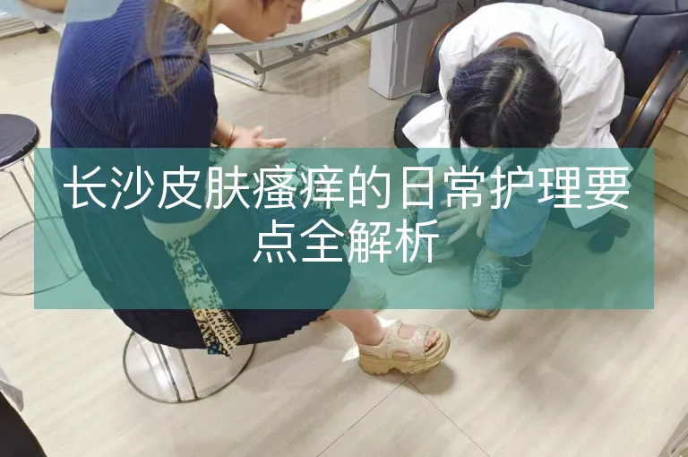 长沙皮肤瘙痒的日常护理要点全解析