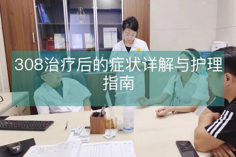 308治疗后的症状详解与护理指南