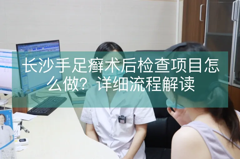 长沙手足癣术后检查项目怎么做？详细流程解读