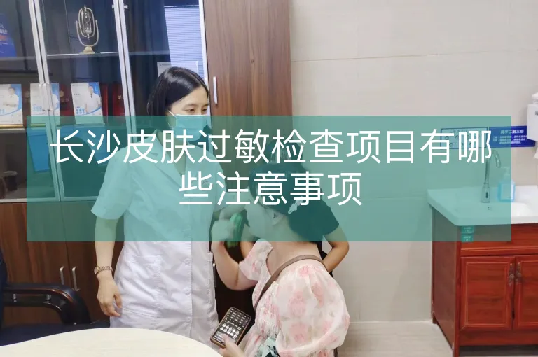 长沙皮肤过敏检查项目有哪些注意事项