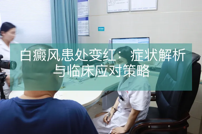 白癜风患处变红：症状解析与临床应对策略