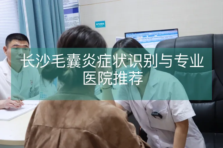长沙毛囊炎症状识别与专业医院推荐