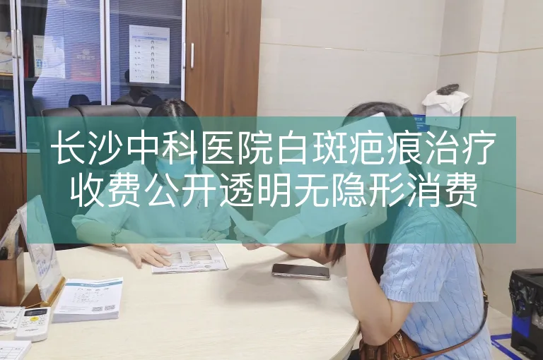 长沙中科医院白斑疤痕治疗收费公开透明无隐形消费