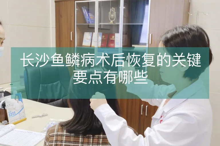 长沙鱼鳞病术后恢复的关键要点有哪些