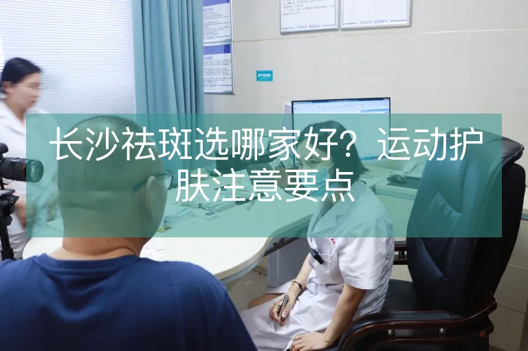 长沙祛斑选哪家好？运动护肤注意要点