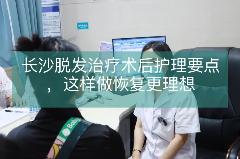 长沙脱发治疗术后护理要点，这样做恢复更理想