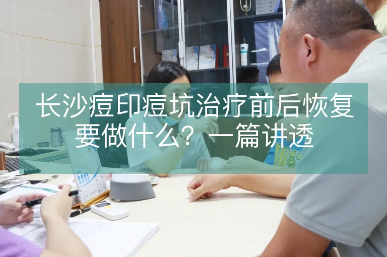 长沙痘印痘坑治疗前后恢复要做什么？一篇讲透