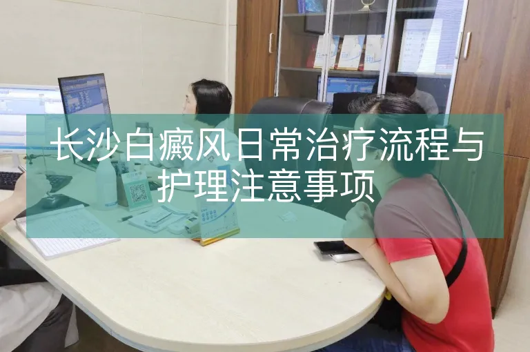 长沙白癜风日常治疗流程与护理注意事项