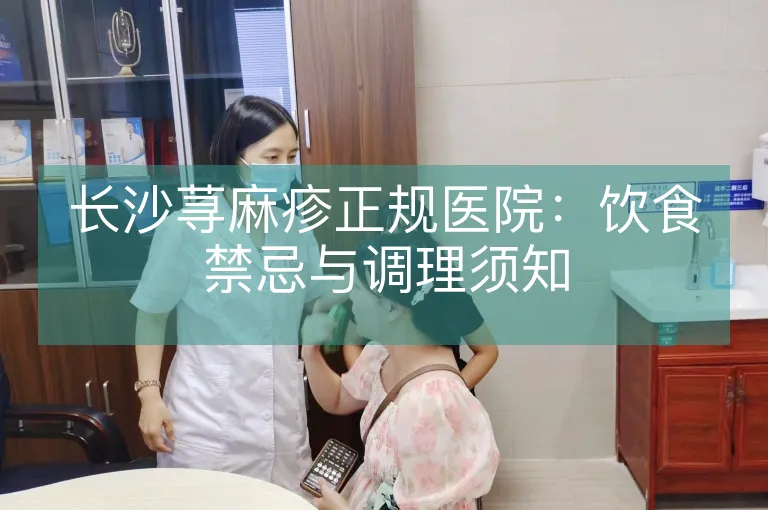 长沙荨麻疹正规医院：饮食禁忌与调理须知