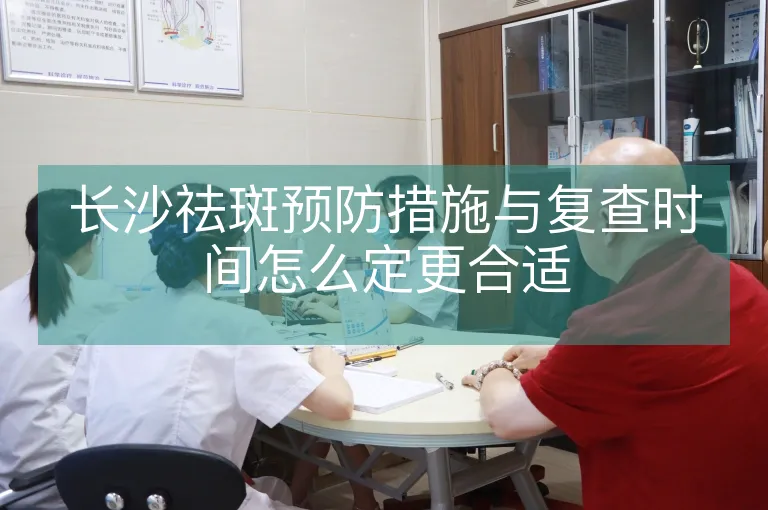长沙祛斑预防措施与复查时间怎么定更合适
