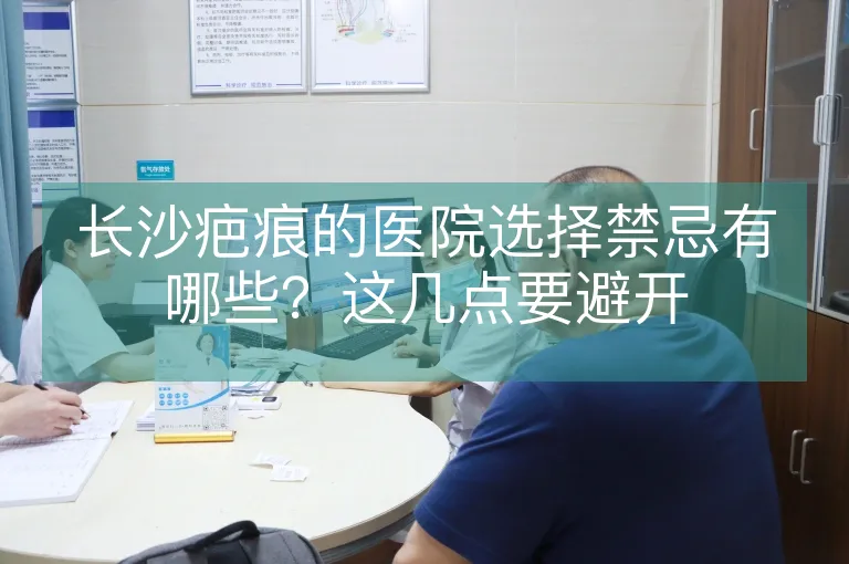 长沙疤痕的医院选择禁忌有哪些？这几点要避开