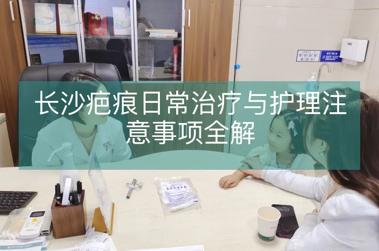 长沙疤痕日常治疗与护理注意事项全解