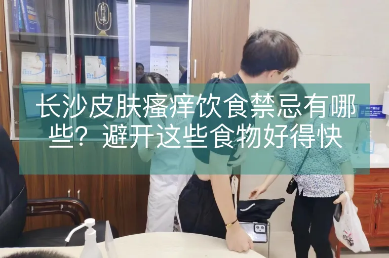 长沙皮肤瘙痒饮食禁忌有哪些？避开这些食物好得快