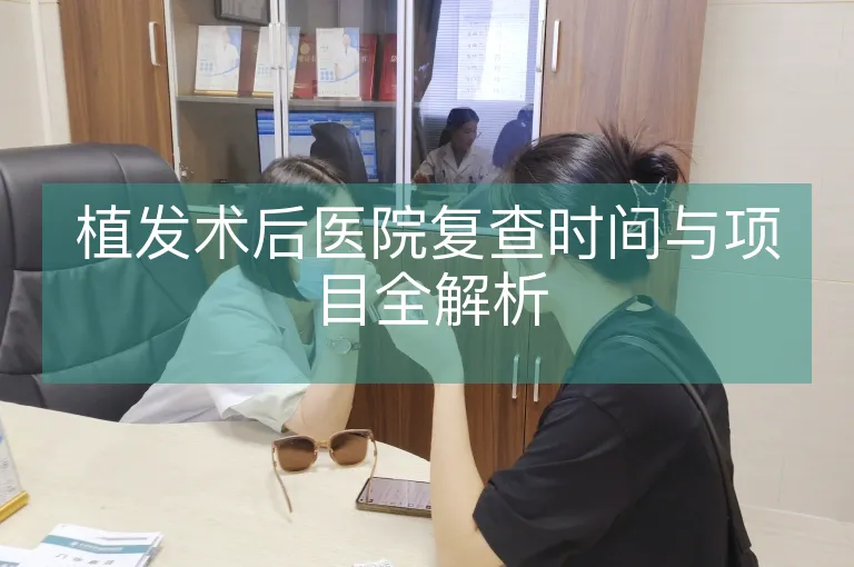 植发术后医院复查时间与项目全解析