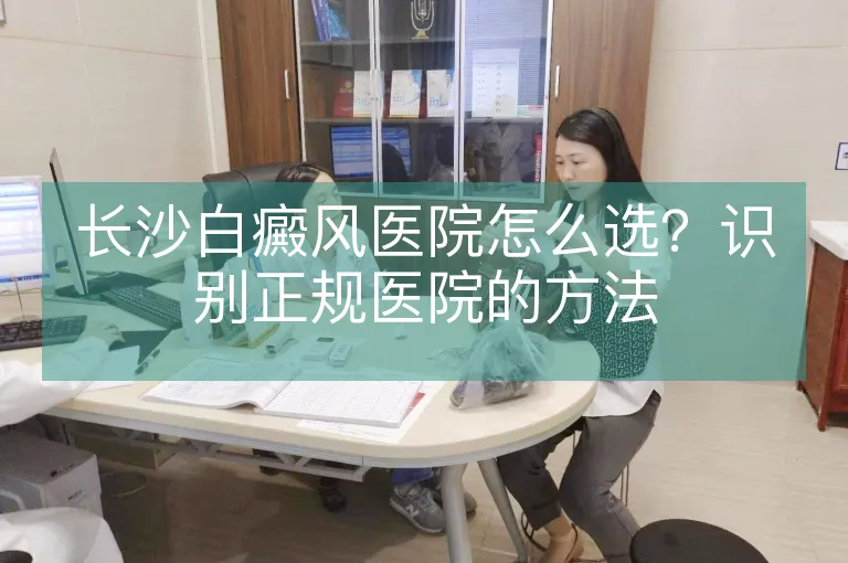 长沙白癜风医院怎么选？识别正规医院的方法