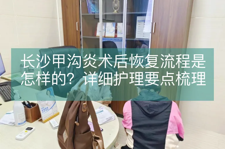 长沙甲沟炎术后恢复流程是怎样的？详细护理要点梳理