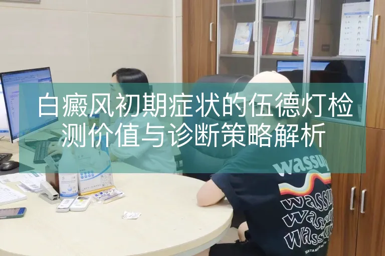 白癜风初期症状的伍德灯检测价值与诊断策略解析