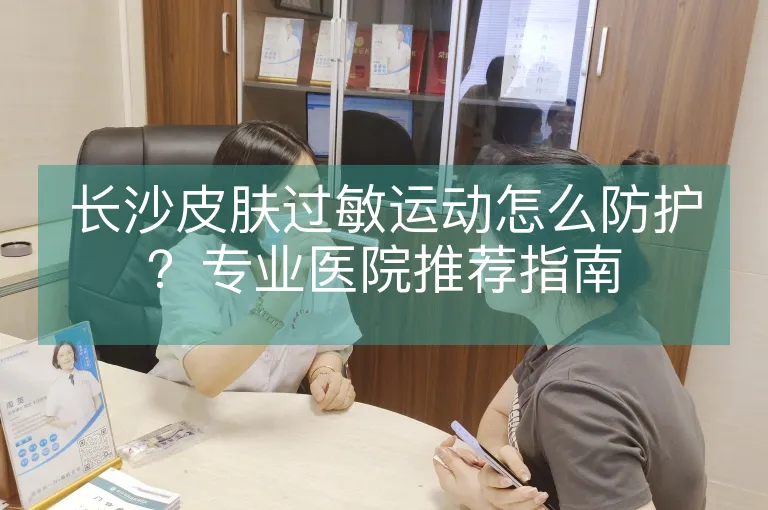 长沙皮肤过敏运动怎么防护？专业医院推荐指南