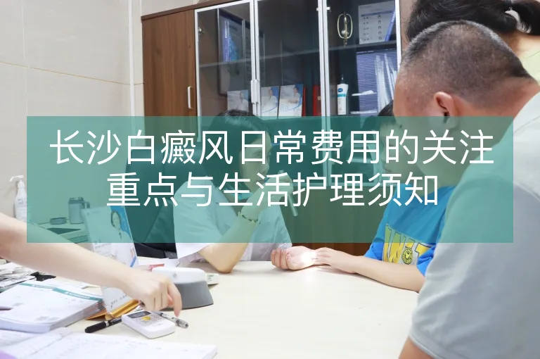 长沙白癜风日常费用的关注重点与生活护理须知