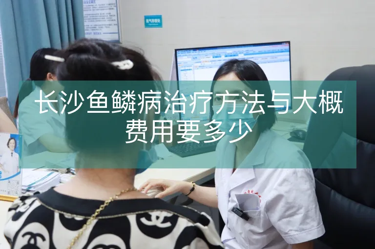 长沙鱼鳞病治疗方法与大概费用要多少