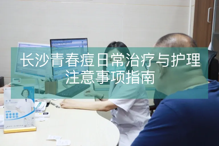 长沙青春痘日常治疗与护理注意事项指南