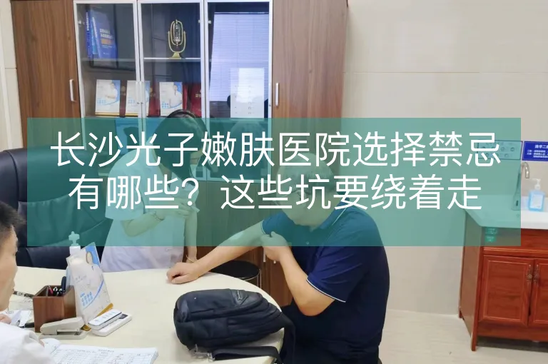 长沙光子嫩肤医院选择禁忌有哪些？这些坑要绕着走