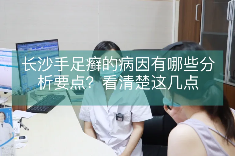 长沙手足癣的病因有哪些分析要点？看清楚这几点