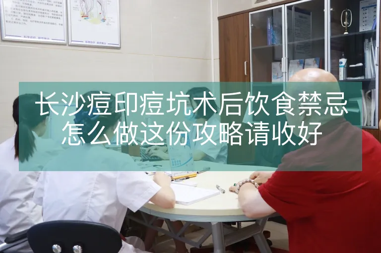 长沙痘印痘坑术后饮食禁忌怎么做这份攻略请收好