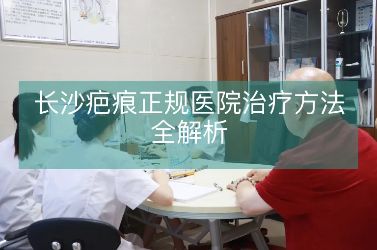 长沙疤痕正规医院治疗方法全解析