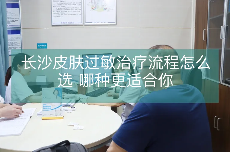 长沙皮肤过敏治疗流程怎么选 哪种更适合你