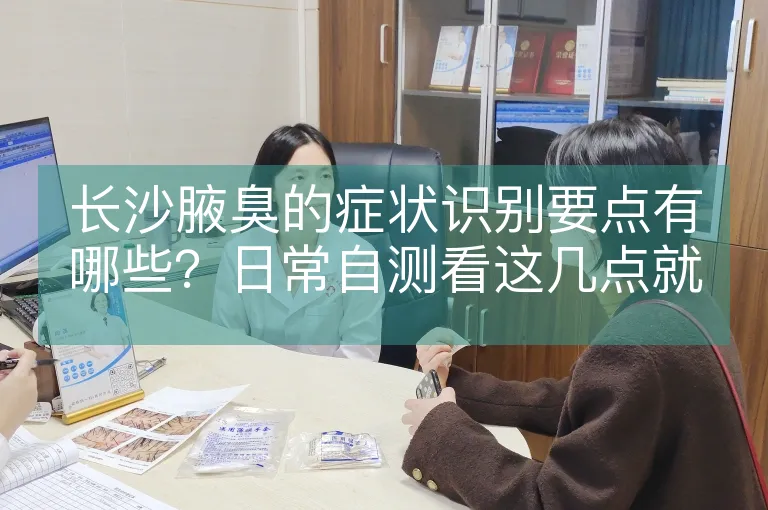 长沙腋臭的症状识别要点有哪些？日常自测看这几点就够了