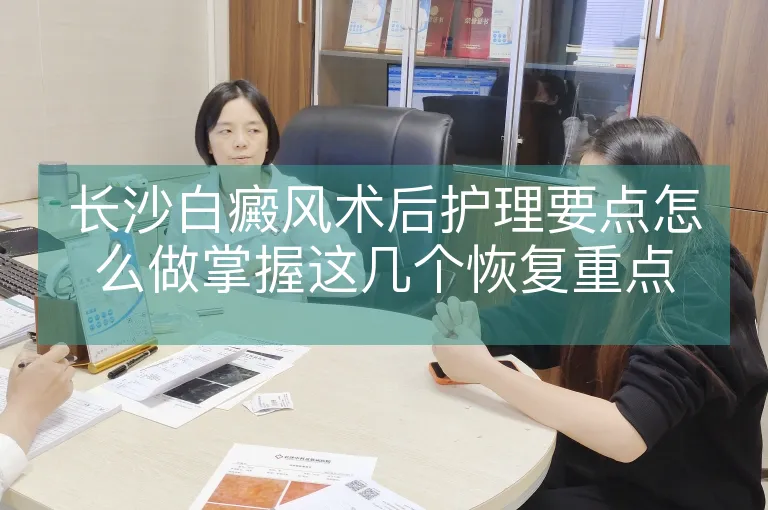 长沙白癜风术后护理要点怎么做掌握这几个恢复重点